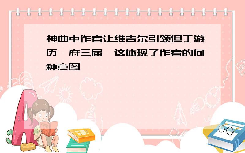 神曲中作者让维吉尔引领但丁游历冥府三届,这体现了作者的何种意图