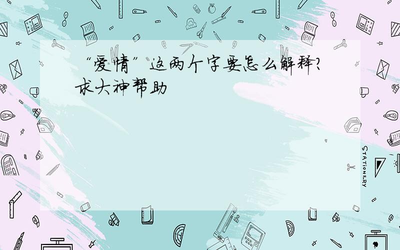 “爱情”这两个字要怎么解释?求大神帮助