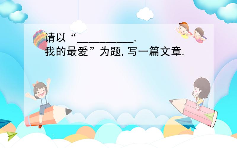 请以“__________,我的最爱”为题,写一篇文章.