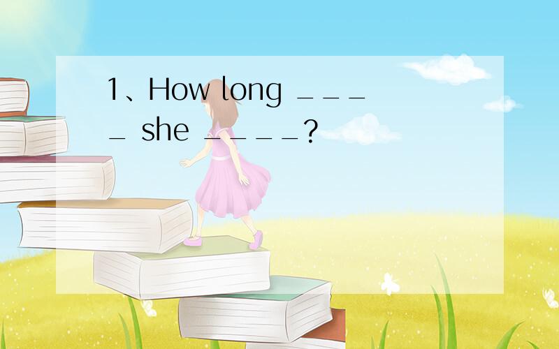 1、How long ____ she ____?