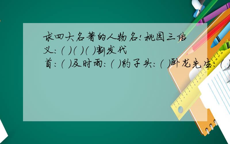 求四大名著的人物名!桃园三结义：（ ）（ ）（ ）割发代首：（ ）及时雨：（ ）豹子头：（ ）卧龙先生：（ ）智多星：（