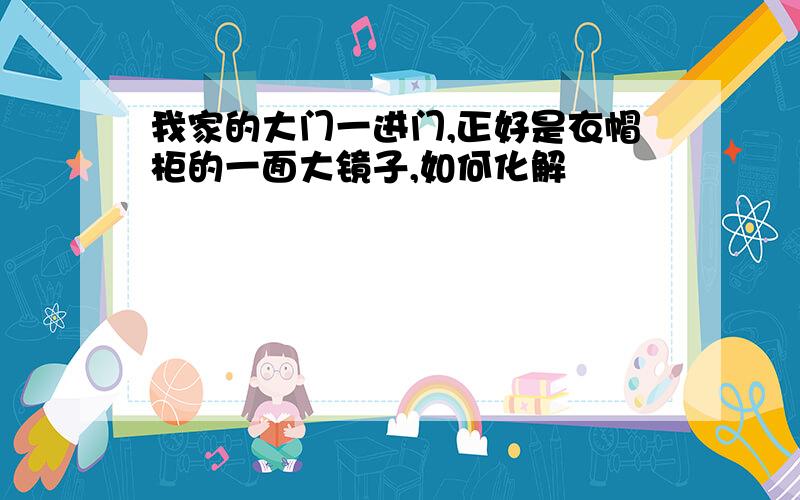 我家的大门一进门,正好是衣帽柜的一面大镜子,如何化解