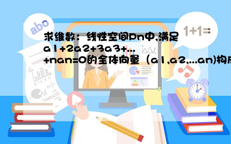 求维数：线性空间Pn中,满足a1+2a2+3a3+...+nan=0的全体向量（a1,a2,...an)构成的子空间的维