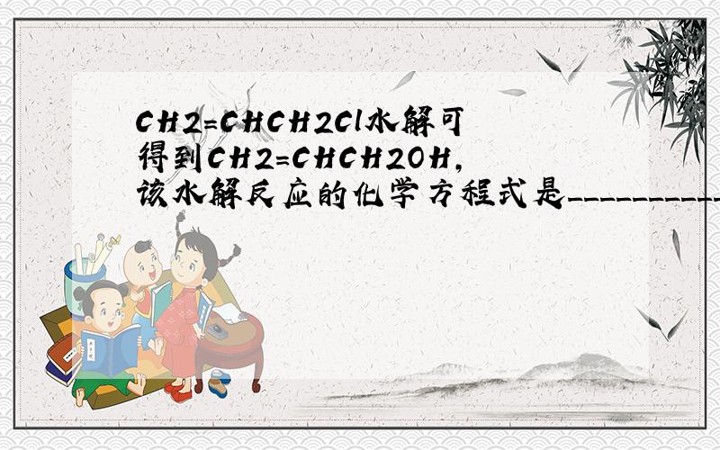 CH2=CHCH2Cl水解可得到CH2=CHCH2OH,该水解反应的化学方程式是____________________