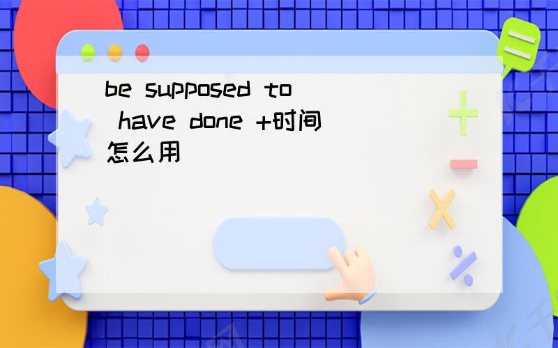 be supposed to have done +时间怎么用