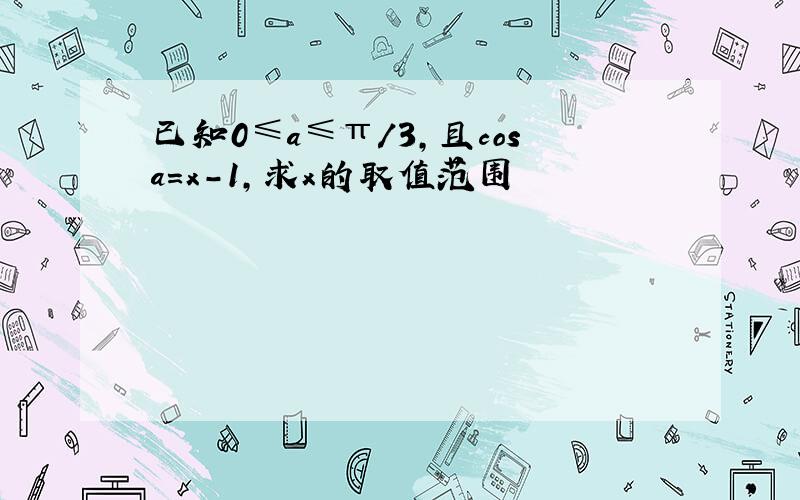 已知0≤a≤π/3,且cosa=x-1,求x的取值范围