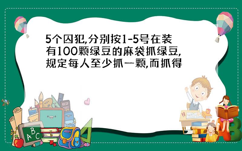 5个囚犯,分别按1-5号在装有100颗绿豆的麻袋抓绿豆,规定每人至少抓一颗,而抓得