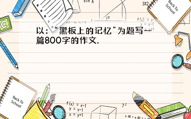 以：“黑板上的记忆”为题写一篇800字的作文.