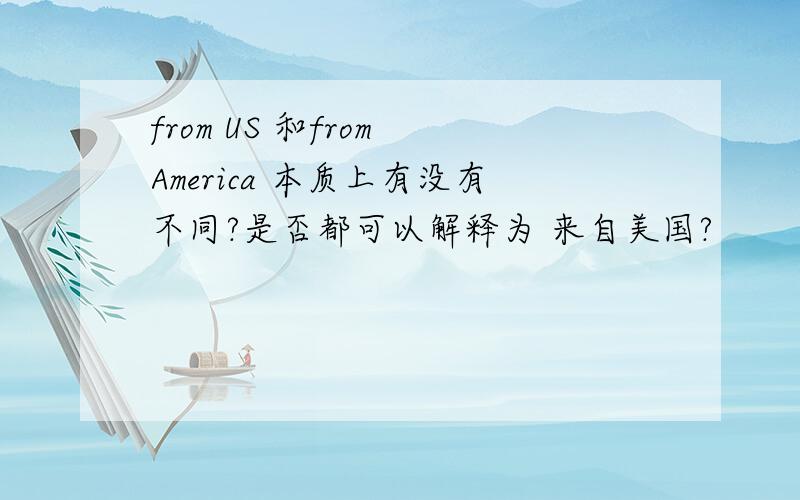 from US 和from America 本质上有没有不同?是否都可以解释为 来自美国?