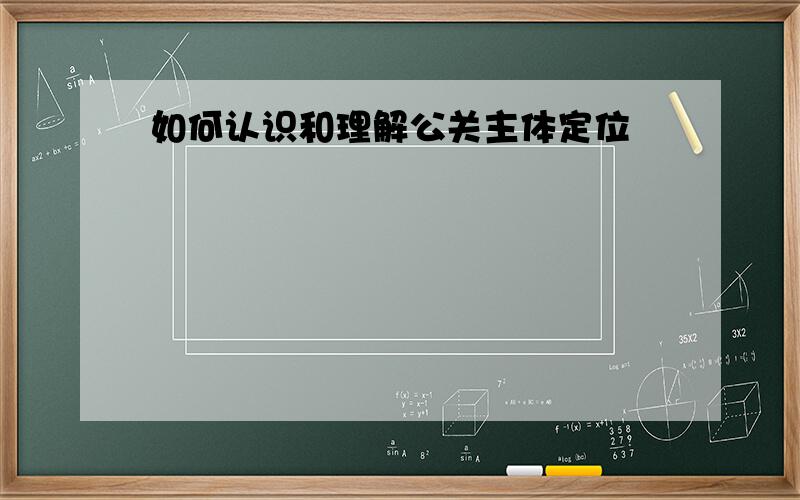 如何认识和理解公关主体定位