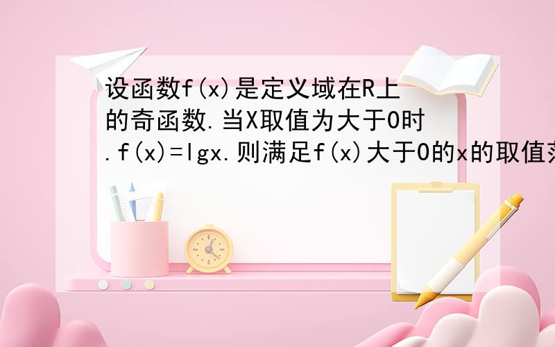 设函数f(x)是定义域在R上的奇函数.当X取值为大于0时.f(x)=lgx.则满足f(x)大于0的x的取值范围为