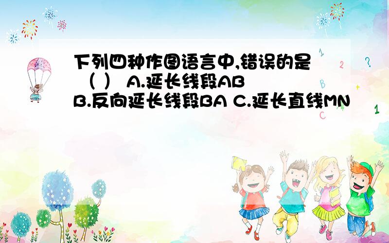 下列四种作图语言中,错误的是 （ ） A.延长线段AB B.反向延长线段BA C.延长直线MN