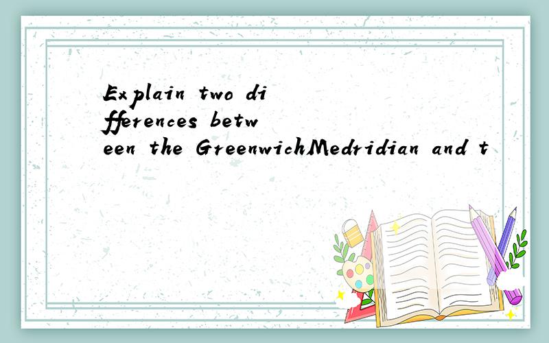 Explain two differences between the GreenwichMedridian and t