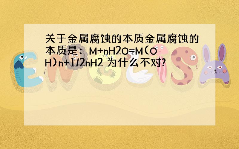 关于金属腐蚀的本质金属腐蚀的本质是：M+nH2O=M(OH)n+1/2nH2 为什么不对?