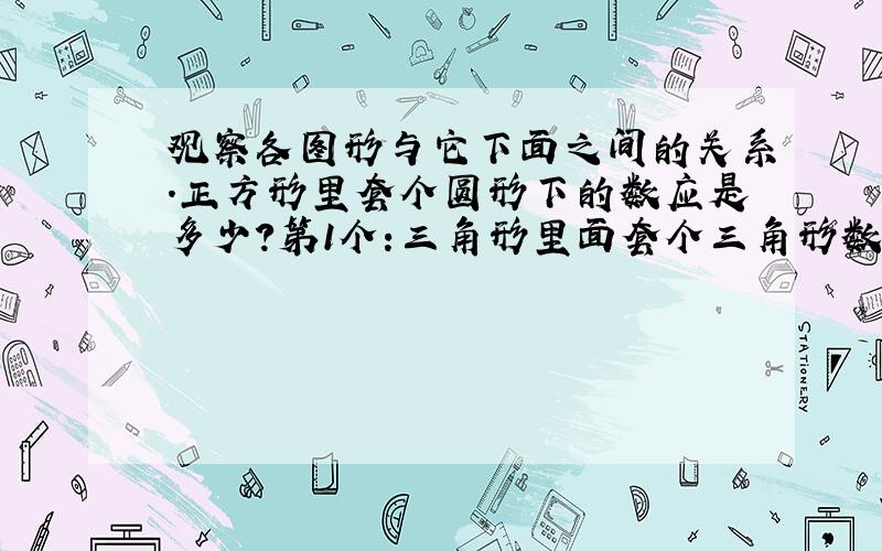 观察各图形与它下面之间的关系.正方形里套个圆形下的数应是多少?第1个:三角形里面套个三角形数字22 第2