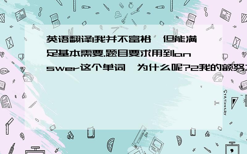 英语翻译1我并不富裕,但能满足基本需要.题目要求用到answer这个单词,为什么呢?2我的额努力终于成功了.要用到res