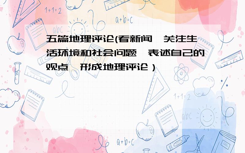 五篇地理评论(看新闻,关注生活环境和社会问题,表述自己的观点,形成地理评论）