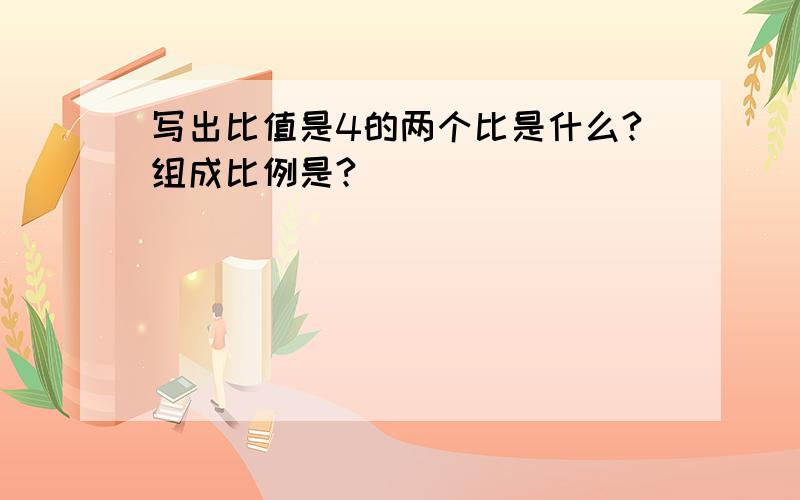 写出比值是4的两个比是什么?组成比例是?