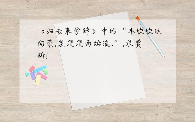 《归去来兮辞》中的“木欣欣以向荣,泉涓涓而始流.”,求赏析!