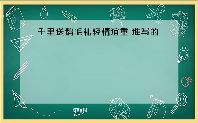 千里送鹅毛礼轻情谊重 谁写的