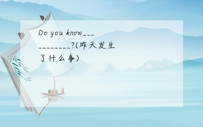 Do you know___________?(昨天发生了什么事)