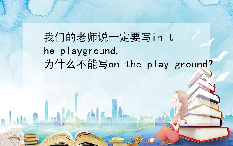 我们的老师说一定要写in the playground.为什么不能写on the play ground?