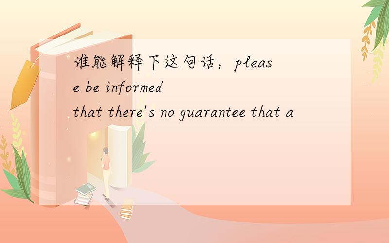 谁能解释下这句话：please be informed that there's no guarantee that a