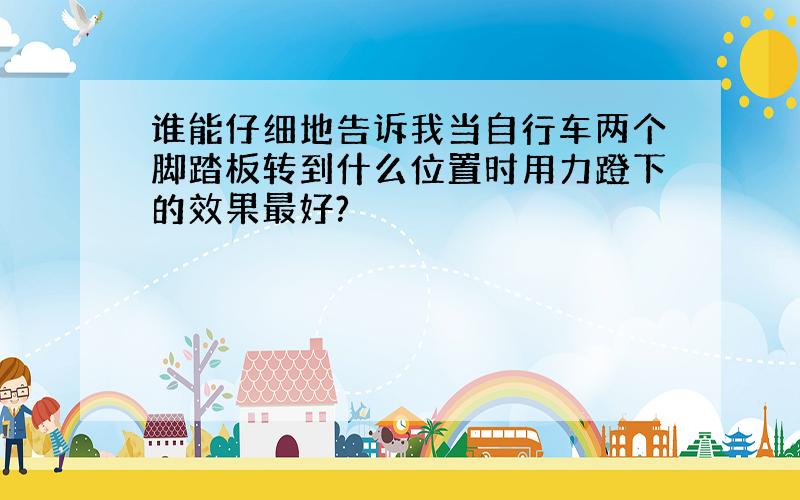 谁能仔细地告诉我当自行车两个脚踏板转到什么位置时用力蹬下的效果最好?