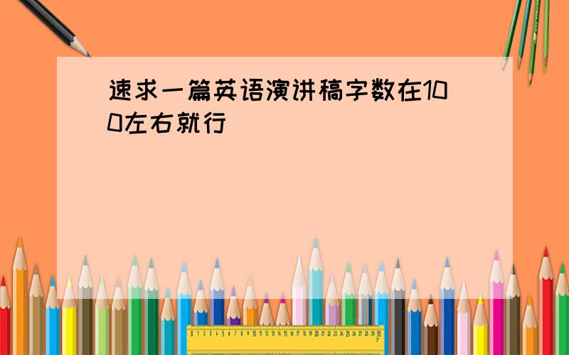 速求一篇英语演讲稿字数在100左右就行