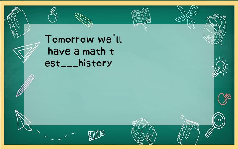 Tomorrow we'll have a math test___history