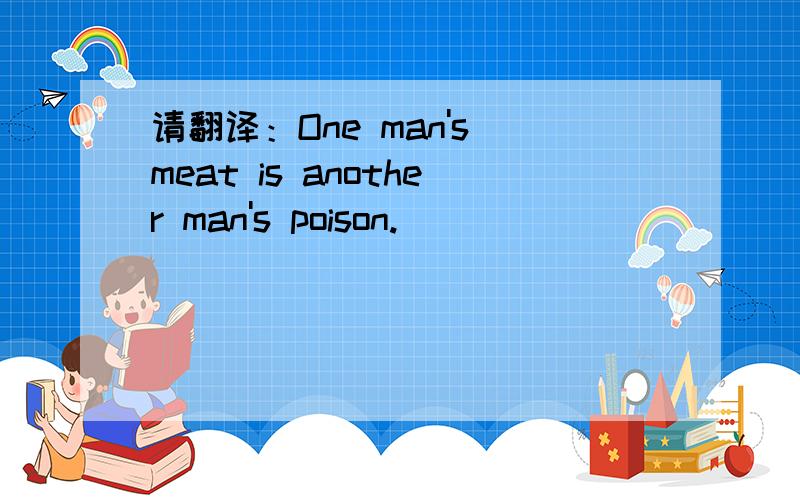 请翻译：One man's meat is another man's poison.