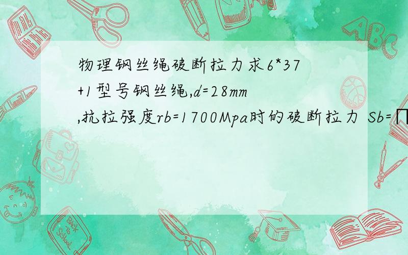 物理钢丝绳破断拉力求6*37+1型号钢丝绳,d=28mm,抗拉强度rb=1700Mpa时的破断拉力 Sb=∏（di）^2