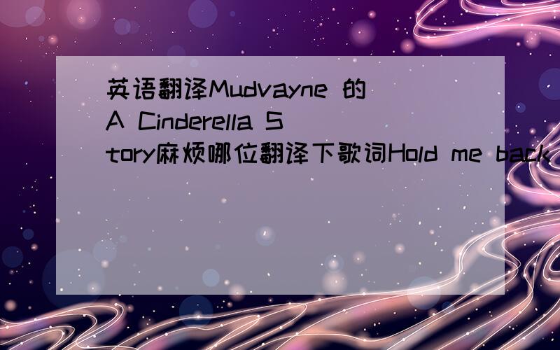 英语翻译Mudvayne 的A Cinderella Story麻烦哪位翻译下歌词Hold me back and ho