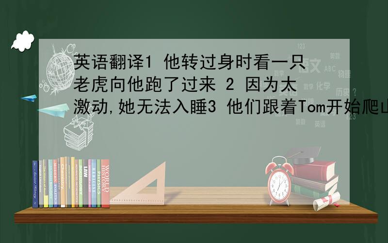 英语翻译1 他转过身时看一只老虎向他跑了过来 2 因为太激动,她无法入睡3 他们跟着Tom开始爬山4 我认识一个在那家公