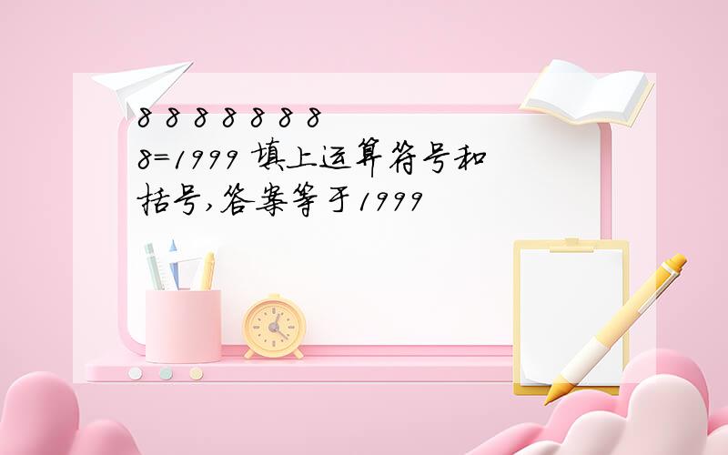 8 8 8 8 8 8 8 8=1999 填上运算符号和括号,答案等于1999