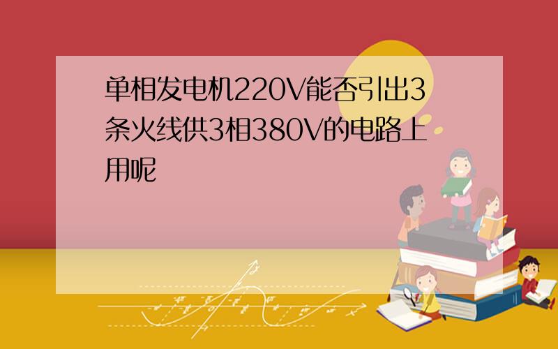 单相发电机220V能否引出3条火线供3相380V的电路上用呢