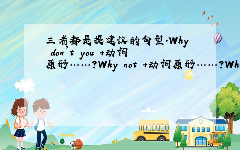 三者都是提建议的句型.Why don't you +动词原形……?Why not +动词原形……?What about