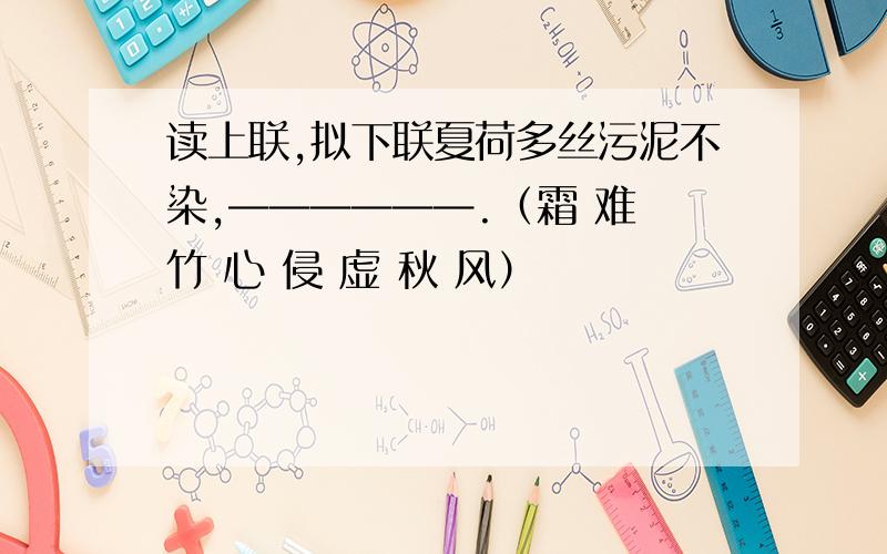 读上联,拟下联夏荷多丝污泥不染,——————.（霜 难 竹 心 侵 虚 秋 风）