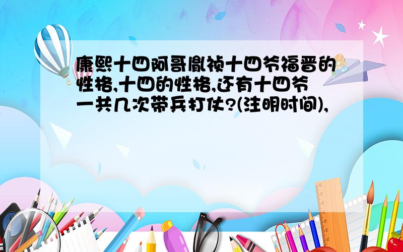 康熙十四阿哥胤祯十四爷福晋的性格,十四的性格,还有十四爷一共几次带兵打仗?(注明时间),