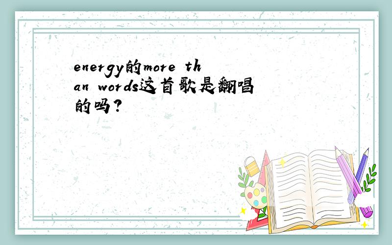 energy的more than words这首歌是翻唱的吗?