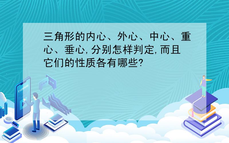 三角形的内心、外心、中心、重心、垂心,分别怎样判定,而且它们的性质各有哪些?