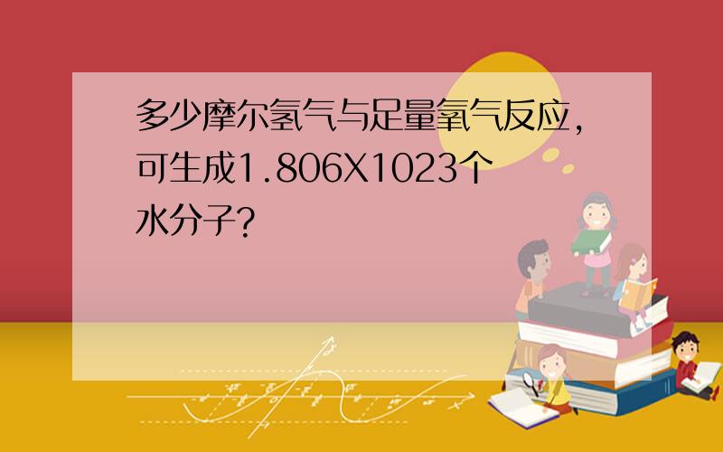 多少摩尔氢气与足量氧气反应,可生成1.806X1023个水分子?