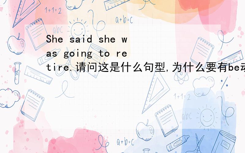 She said she was going to retire.请问这是什么句型,为什么要有be动词过去式was?可以