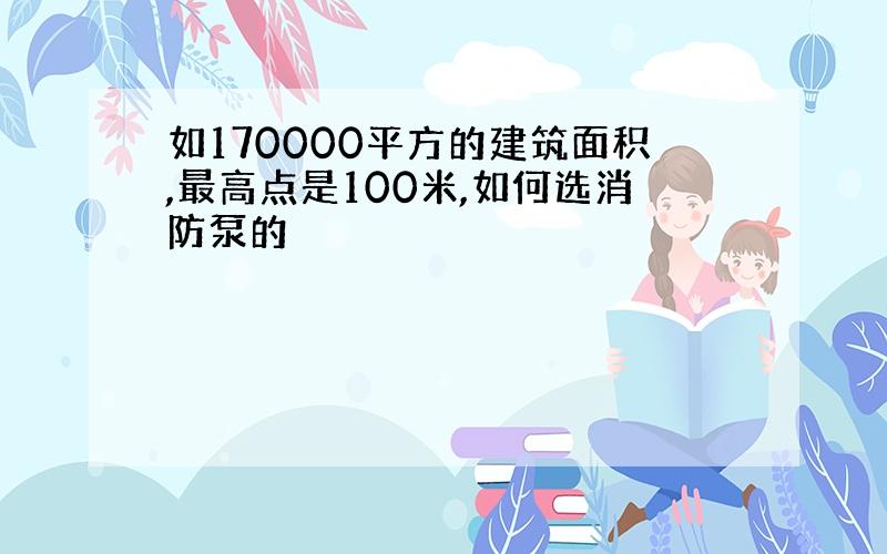 如170000平方的建筑面积,最高点是100米,如何选消防泵的