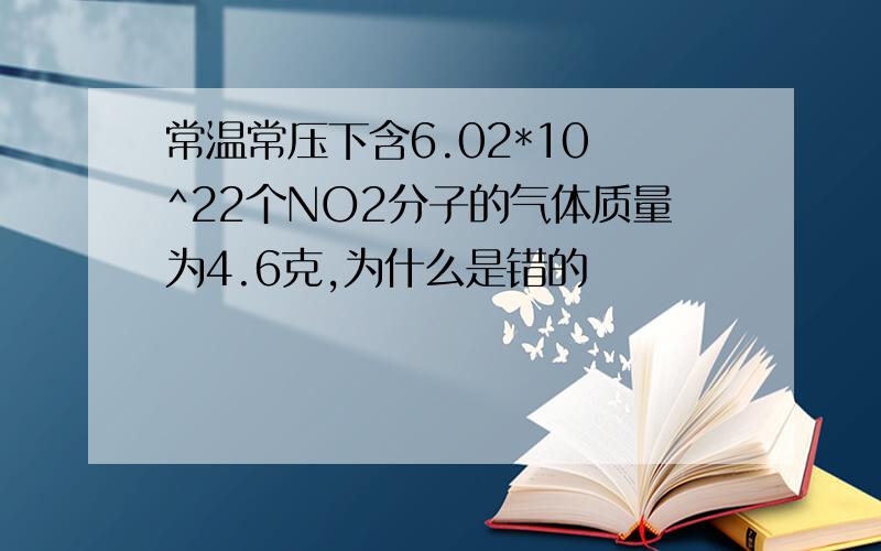 常温常压下含6.02*10 ^22个NO2分子的气体质量为4.6克,为什么是错的