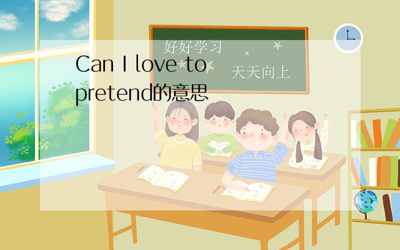 Can I love to pretend的意思