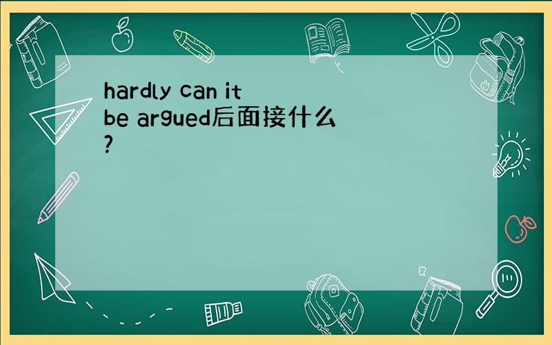 hardly can it be argued后面接什么?