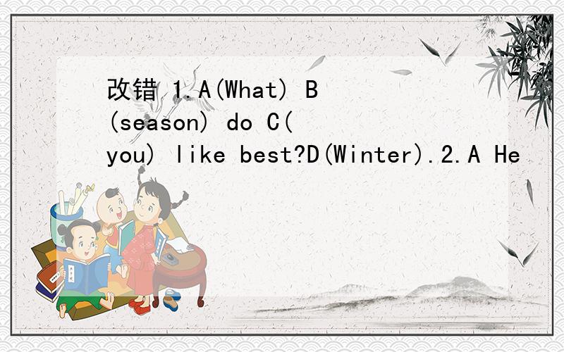 改错 1.A(What) B(season) do C(you) like best?D(Winter).2.A He