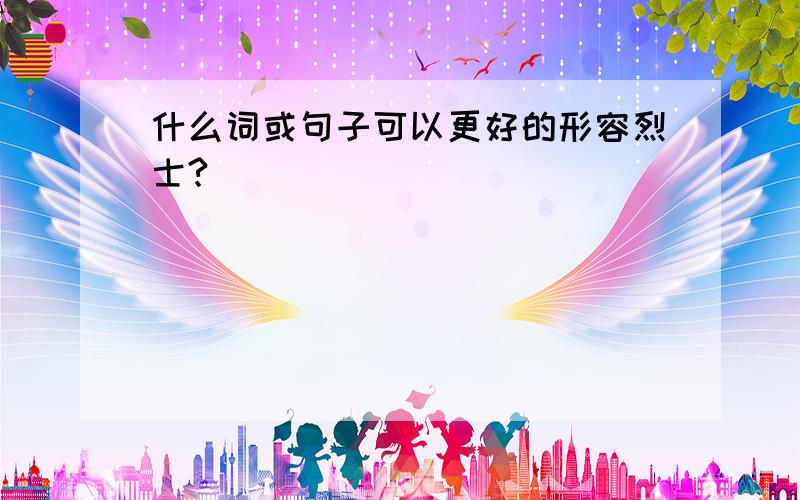 什么词或句子可以更好的形容烈士?