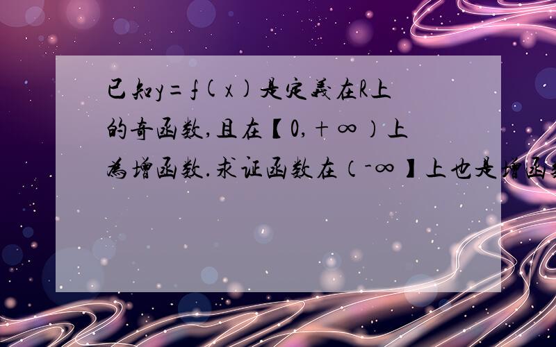 已知y=f(x)是定义在R上的奇函数,且在【0,+∞）上为增函数.求证函数在（-∞】上也是增函数